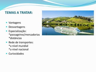 TEMAS A TRATAR:
 Vantagens
 Desvantagens
 Especialização:
*passageiros/mercadorias
*distâncias
 Rede de transportes:
*a nível mundial
*a nível nacional
 Curiosidades
 