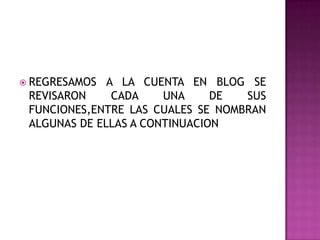  REGRESAMOS A LA CUENTA EN BLOG SE
REVISARON CADA UNA DE SUS
FUNCIONES,ENTRE LAS CUALES SE NOMBRAN
ALGUNAS DE ELLAS A CONTINUACION
 