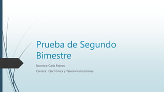 Prueba de Segundo
Bimestre
Nombre:Carla Febres
Carrera: Electrónica y Telecomunicaciones
 