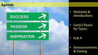  
•  Welcome	
  &	
  
introduc/ons	
  
	
  
•  Carla’s	
  Pearls	
  
for	
  Teens	
  
	
  
•  Q	
  &	
  A	
  
•  Announcements	
  
&	
  Closing	
  
Agenda 	
   	
   	
   	
  	
  
 
