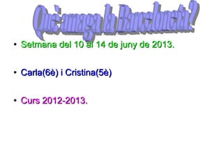 ●
Setmana del 10 al 14 de juny de 2013.Setmana del 10 al 14 de juny de 2013.
●
Carla(6è) i Cristina(5è)Carla(6è) i Cristina(5è)
●
Curs 2012-2013.Curs 2012-2013.
 