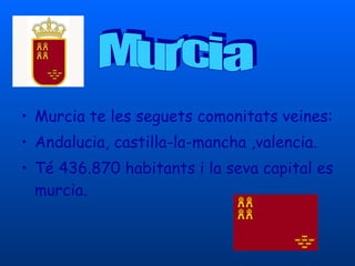 Murcia te les seguets comonitats veines: Andalucia, castilla-la-mancha ,valencia. Té  436.870 habitants i la seva capital es murcia. Murcia 