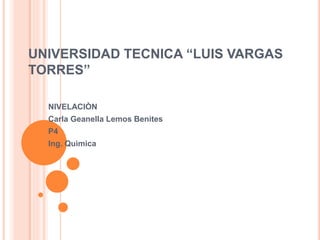 UNIVERSIDAD TECNICA “LUIS VARGAS
TORRES”
NIVELACIÒN
Carla Geanella Lemos Benites
P4
Ing. Quìmica
 