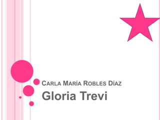 CARLA MARÍA ROBLES DÍAZ

Gloria Trevi
 