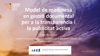 Model de maduresa
en gestió documental
per a la transparencia i
la publicitat activa
Carla Meinhardt
Vocal d’Empresa i Innovacióde l’Associació d’Arxivers-Gestors de
Documents de Catalunya
#GovernDigital
 