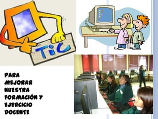 PARA
MEJORAR
NUESTRA
FORMACIÓN Y
EJERCICIO
DOCENTE
 