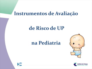 Instrumentos de Avaliação

     de Risco de UP

      na Pediatria
 