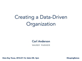Creating a Data-Driven
Organization
Carl Anderson
@leapingllamasData Day Texas, 2016-01-16, Salon DE, 3pm
 