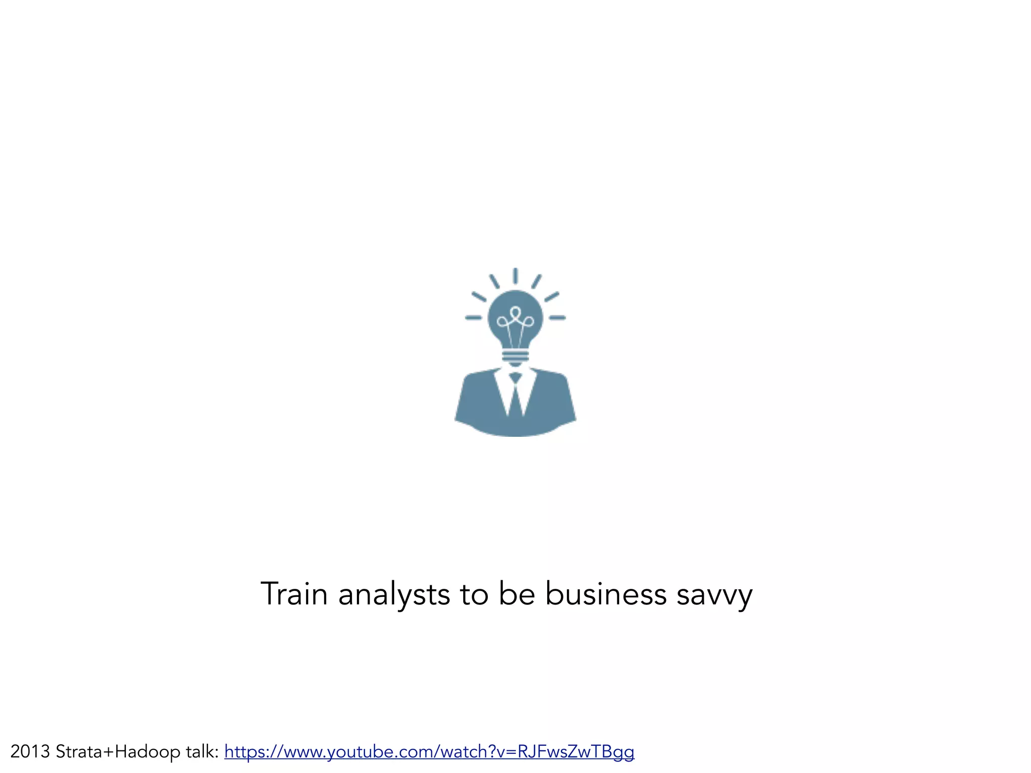 Train analysts to be business savvy
2013 Strata+Hadoop talk: https://www.youtube.com/watch?v=RJFwsZwTBgg
 