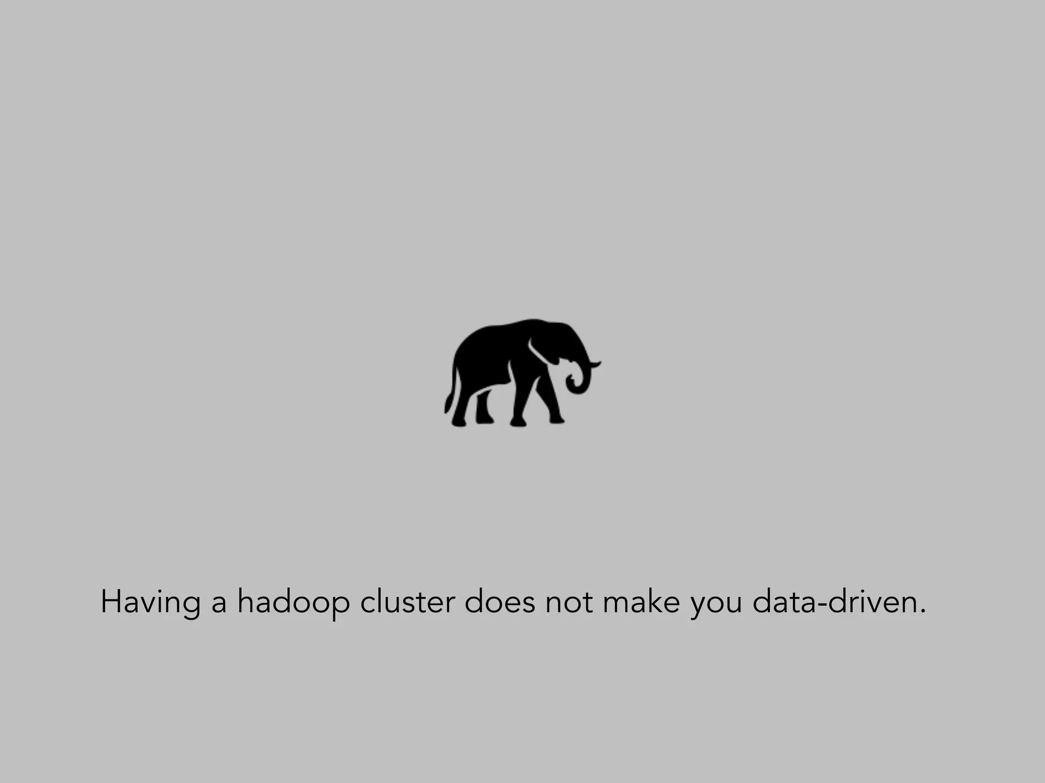 Having a hadoop cluster does not make you data-driven.
 