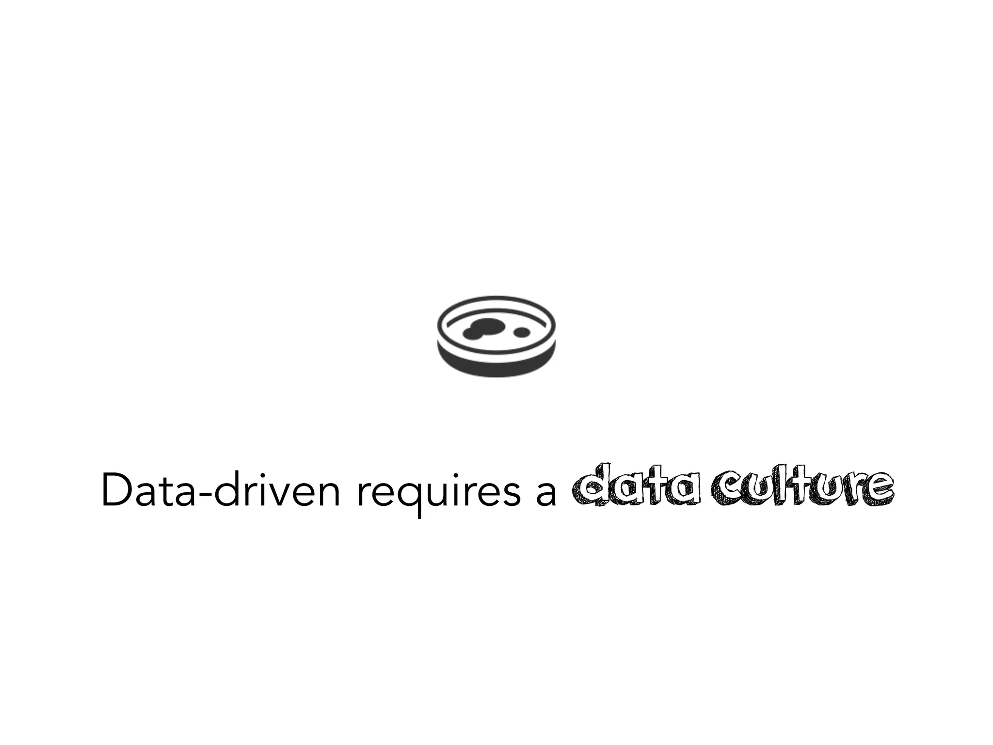 Data-driven requires a data culture
 
