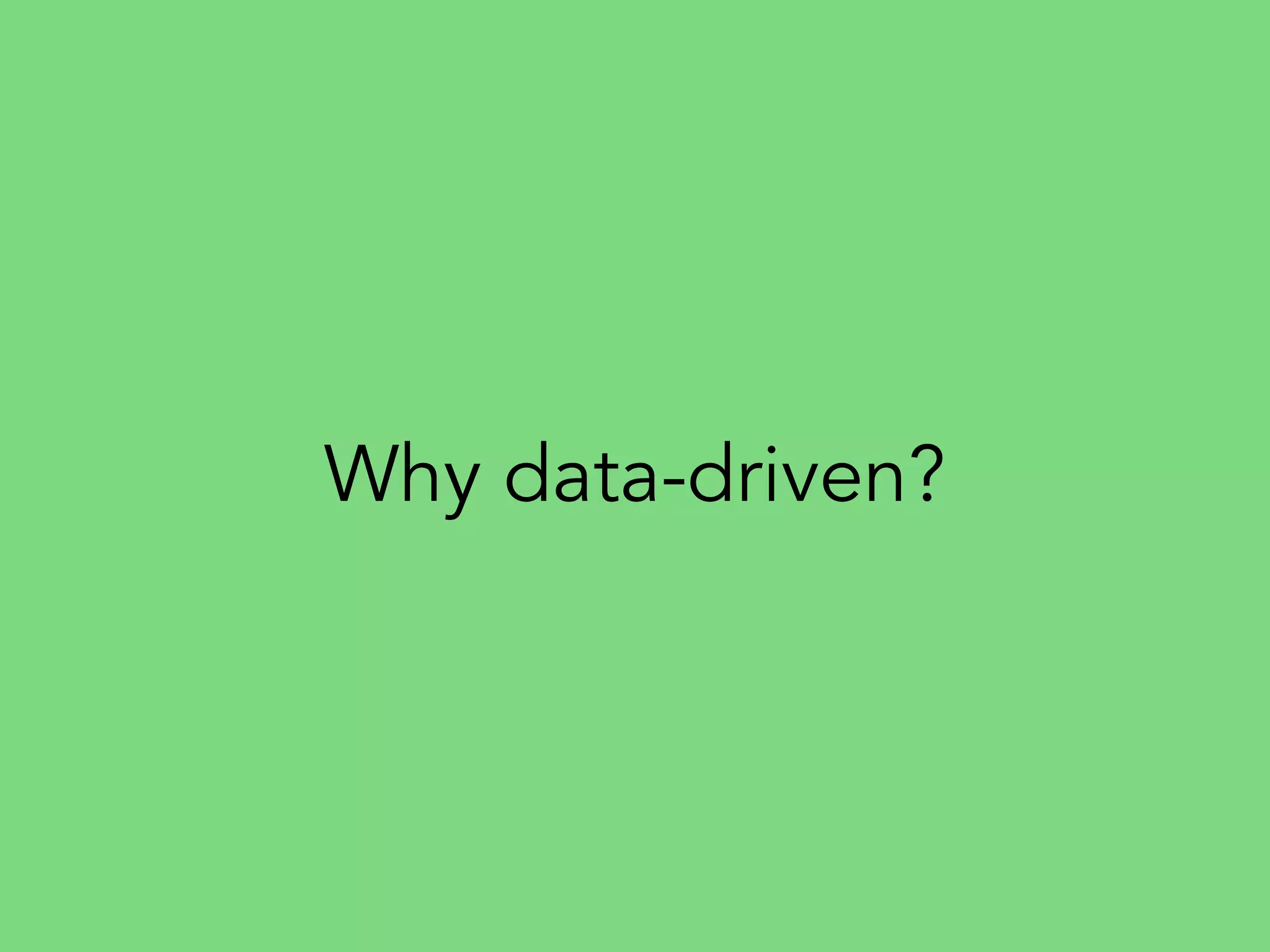 Why data-driven?
 