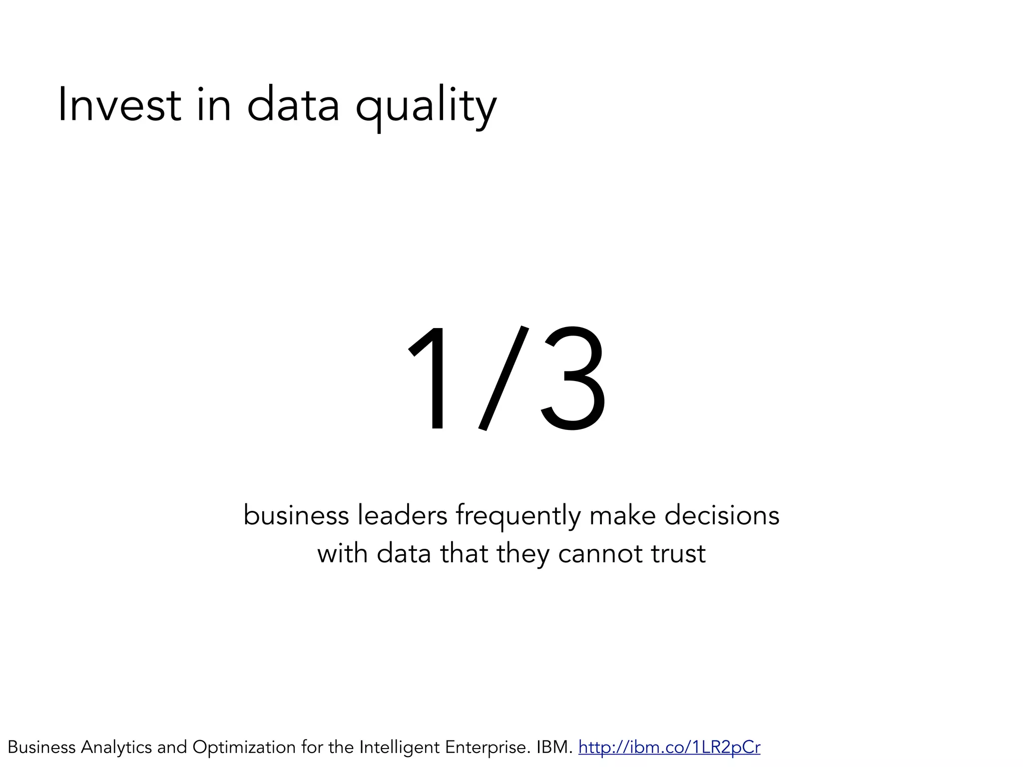 1/3
business leaders frequently make decisions
with data that they cannot trust
Business Analytics and Optimization for the Intelligent Enterprise. IBM. http://ibm.co/1LR2pCr
Invest in data quality
 