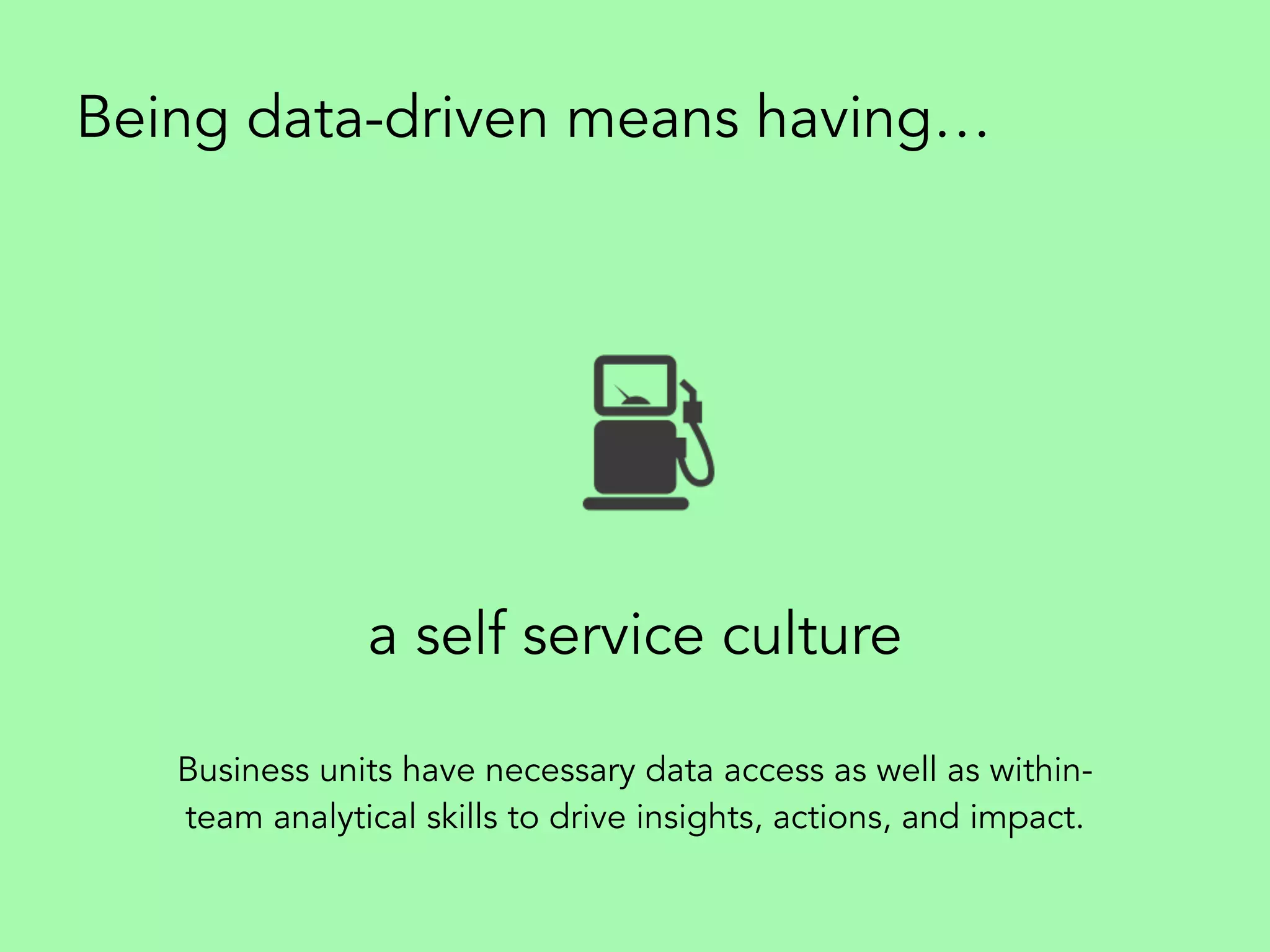 a self service culture
Being data-driven means having…
Business units have necessary data access as well as within-
team analytical skills to drive insights, actions, and impact.
 