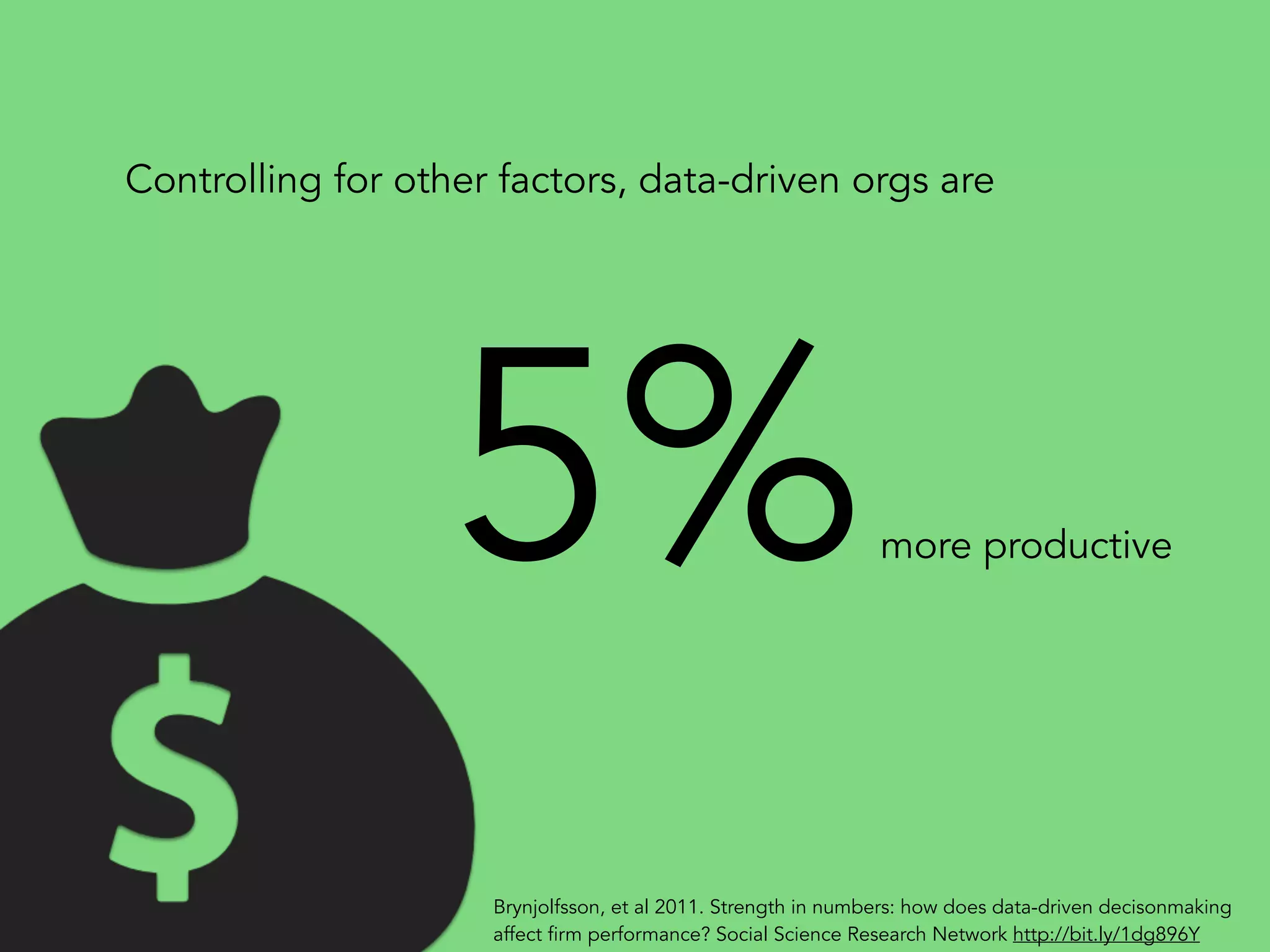 5%more productive
Controlling for other factors, data-driven orgs are
Brynjolfsson, et al 2011. Strength in numbers: how does data-driven decisonmaking
affect firm performance? Social Science Research Network http://bit.ly/1dg896Y
 