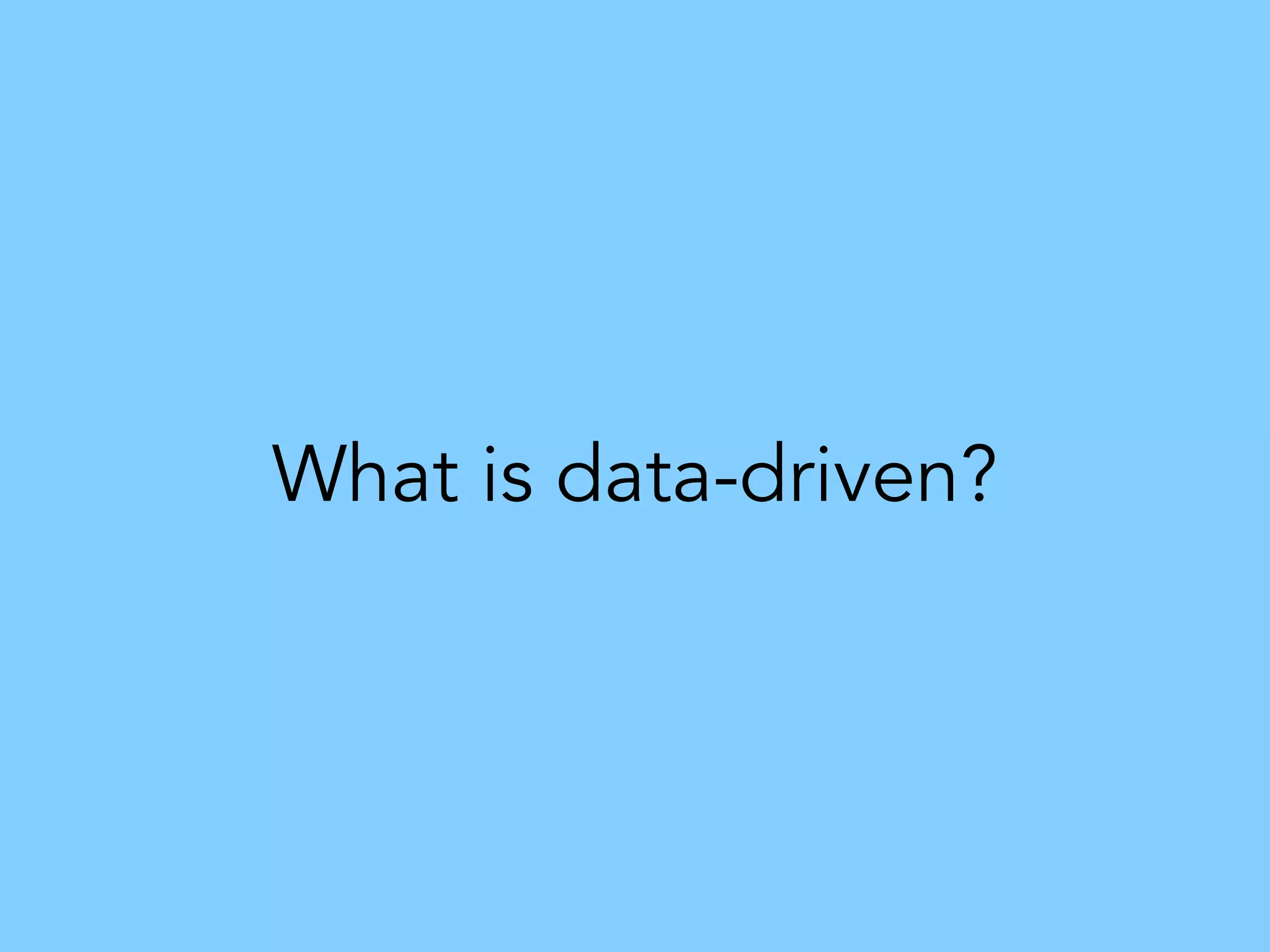 What is data-driven?
 