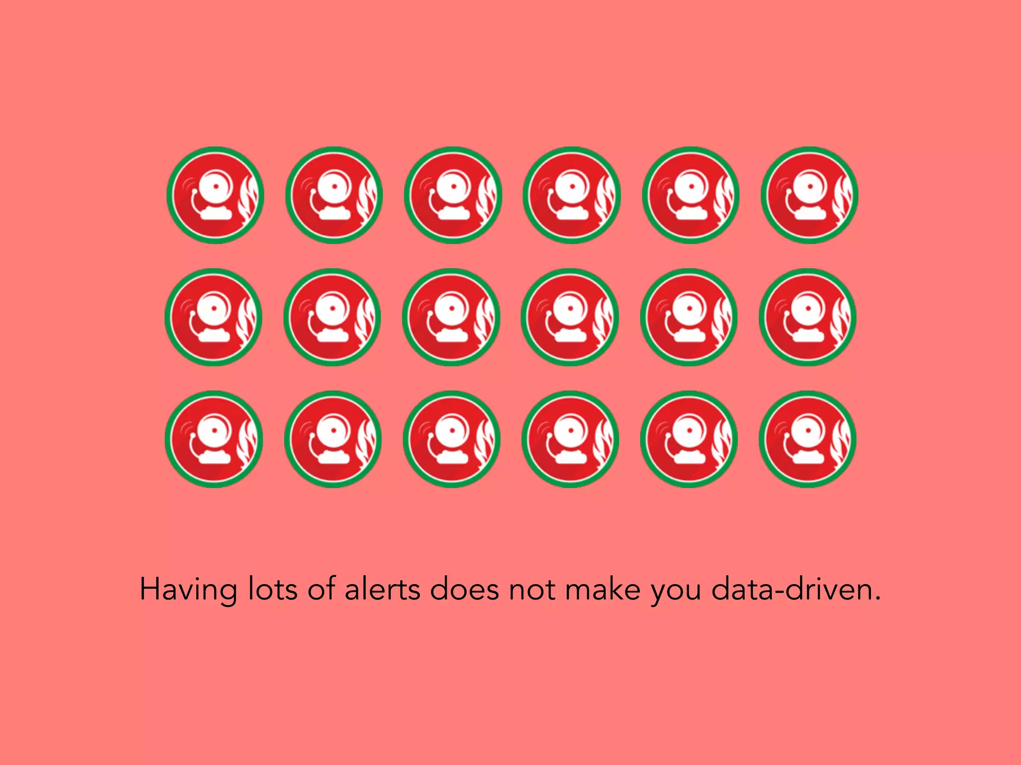 Having lots of alerts does not make you data-driven.
 