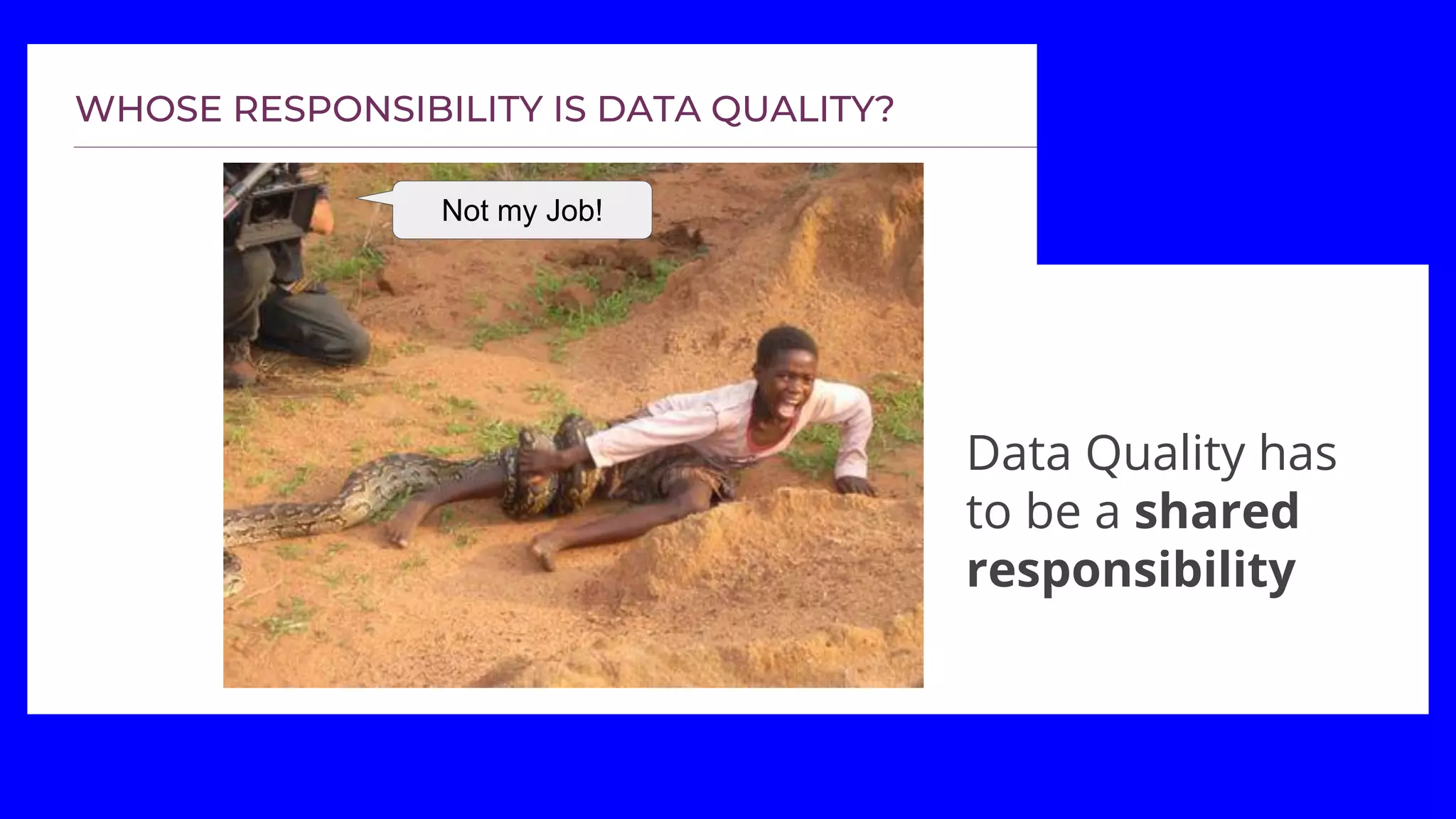 Not my Job!
Data Quality has
to be a shared
responsibility
 