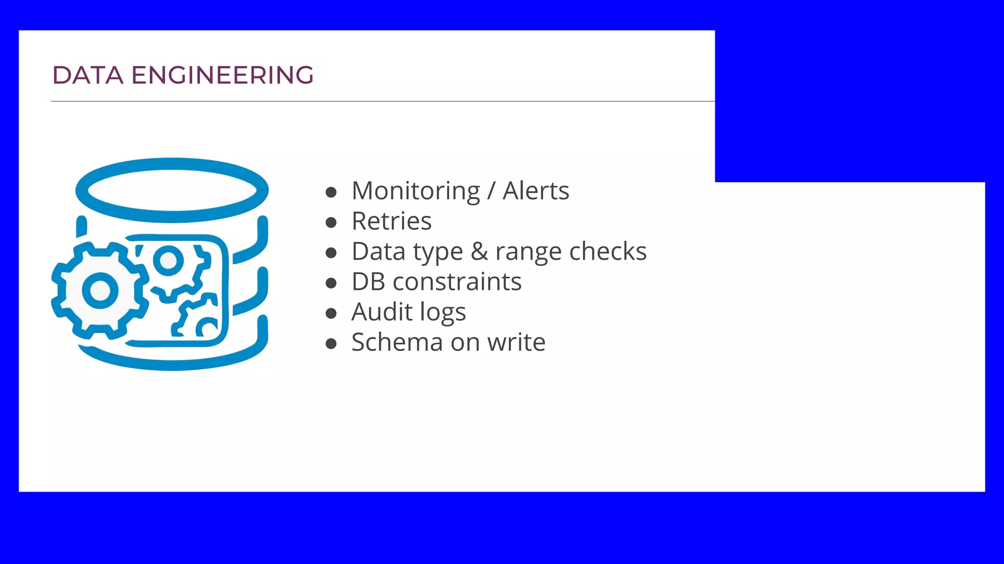 ● Monitoring / Alerts
● Retries
● Data type & range checks
● DB constraints
● Audit logs
● Schema on write
 