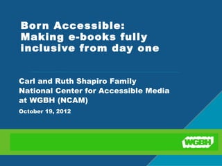 Bor n Accessible:
Making e-books fully
inclusive from day one 


Carl and Ruth Shapiro Family
National Center for Accessib...