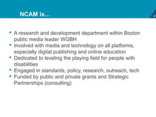 NCAM is…                                                2




 A research and development department within Boston
  publ...