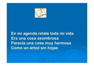 En mi agenda relate toda mi vida
Era una cosa asombrosa
Parecía una cosa muy hermosa
Como un árbol sin hojas
 