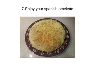 7-Enjoy your spanish omelette
 