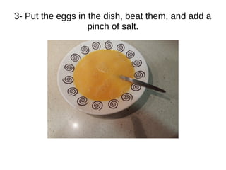 3- Put the eggs in the dish, beat them, and add a
pinch of salt.
 