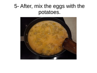 5- After, mix the eggs with the
potatoes.
 