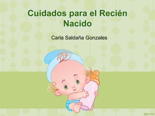 Cuidados para el Recién
Nacido
Carla Saldaña Gonzales
 