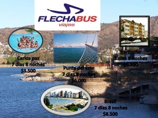 Bariloche7 días 8 noches$6.500Carlos paz7 días 8 noches$3.500Punta del este7 días 8 noches$6.000Brasil 7 días 8 noches$8.500