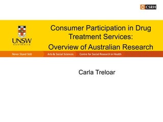 Consumer Participation in Drug
Treatment Services:
Overview of Australian Research
Carla Treloar
 