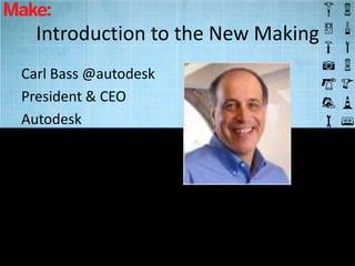 Introduction to the New Making
Carl Bass @autodesk
President & CEO
Autodesk
 