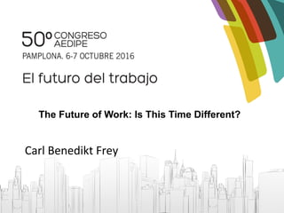 The Future of Work: Is This Time Different?
Carl Benedikt Frey
 