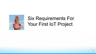 Practical Internet of Things Now -- What it is and six requirements for your first IoT project
