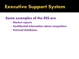Some examples of the ESS are
▪ Market reports
▪ Confidential information about competitors
▪ External databases
 