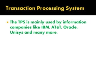  The TPS is mainly used by information
companies like IBM, AT&T, Oracle,
Unisys and many more.
 