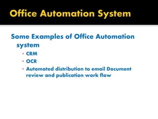 Some Examples of Office Automation
system
▪ CRM
▪ OCR
▪ Automated distribution to email Document
review and publication work flow
 