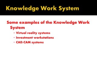 Some examples of the Knowledge Work
System
▪ Virtual reality systems
▪ Investment workstations
▪ CAD/CAM systems
 