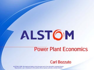 Power Plant Economics

                                                                       Carl Bozzuto
ALSTOM © 2006. We reserve all rights in this document and in the information contained therein.
  Reproduction, use or disclosure to third parties without express authority is strictly forbidden
 