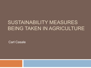 SUSTAINABILITY MEASURES
BEING TAKEN IN AGRICULTURE
Carl Casale
 
