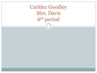 Carldez Goodley
  Mrs. Davis
   6th period
 