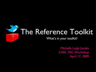 The Reference Toolkit ,[object Object],Michelle Leigh Jacobs CARL DIG Workshop April 17, 2009 