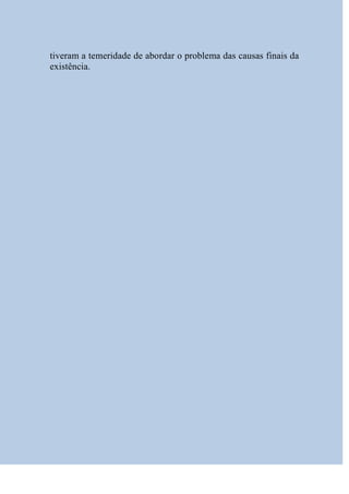 tiveram a temeridade de abordar o problema das causas finais da
existência.
 