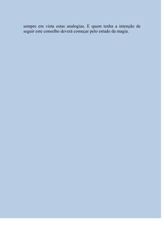 sempre em vista estas analogias. E quem tenha a intenção de
seguir este conselho deverá começar pelo estudo da magia.
 
