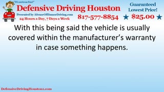 With this being said the vehicle is usually
covered within the manufacturer’s warranty
in case something happens.
 