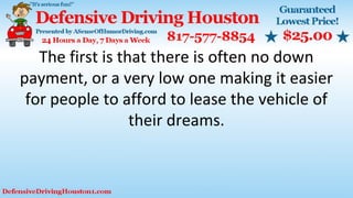 The first is that there is often no down
payment, or a very low one making it easier
for people to afford to lease the vehicle of
their dreams.
 