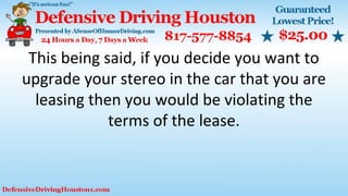 This being said, if you decide you want to
upgrade your stereo in the car that you are
leasing then you would be violating the
terms of the lease.
 
