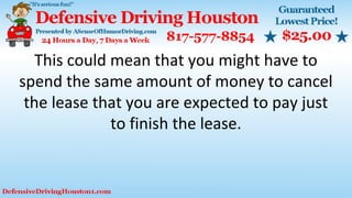 This could mean that you might have to
spend the same amount of money to cancel
the lease that you are expected to pay just
to finish the lease.
 