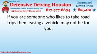 If you are someone who likes to take road
trips then leasing a vehicle may not be for
you.
 